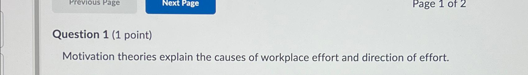  Question 1(1 point) Motivation theories explain the causes of workplace effort