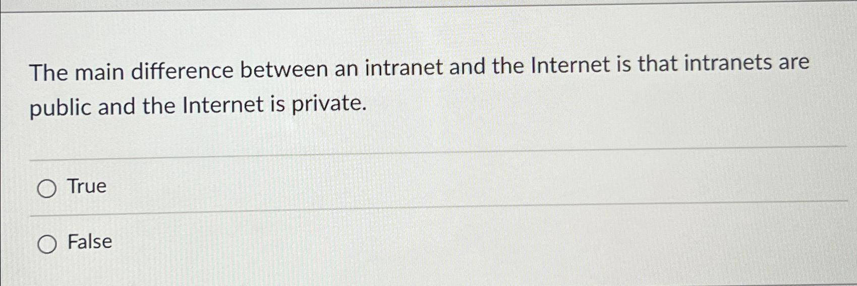  The main difference between an intranet and the Internet is that