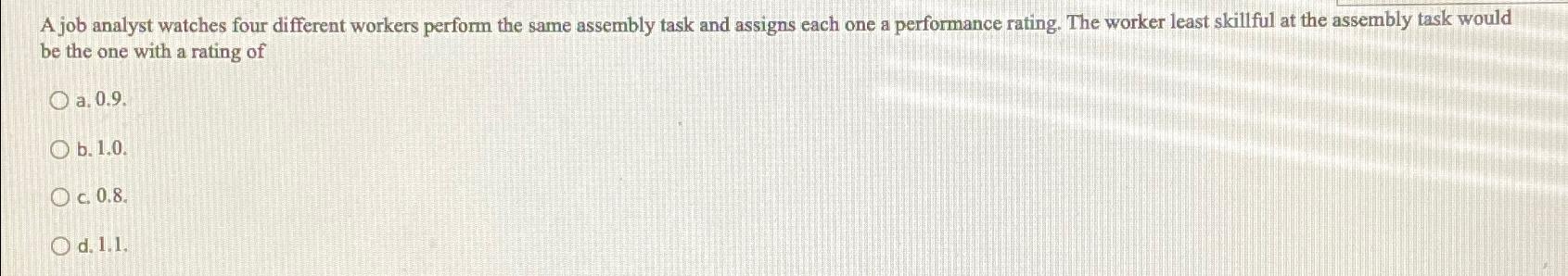  A job analyst watches four different workers perform the same assembly