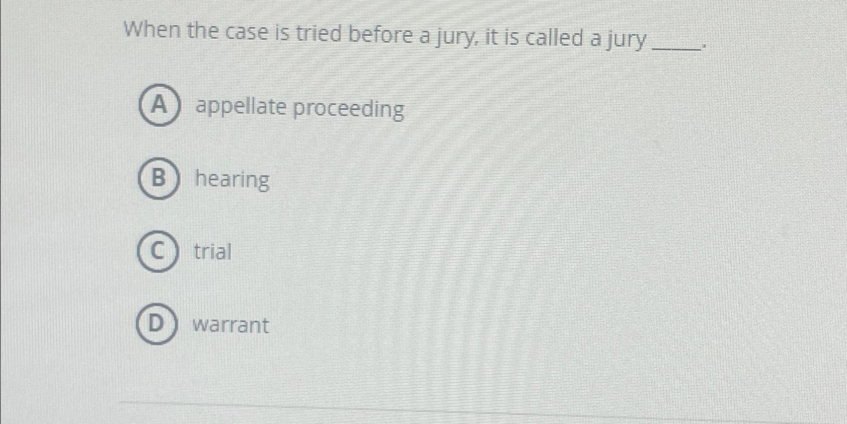  When the case is tried before a jury, it is called