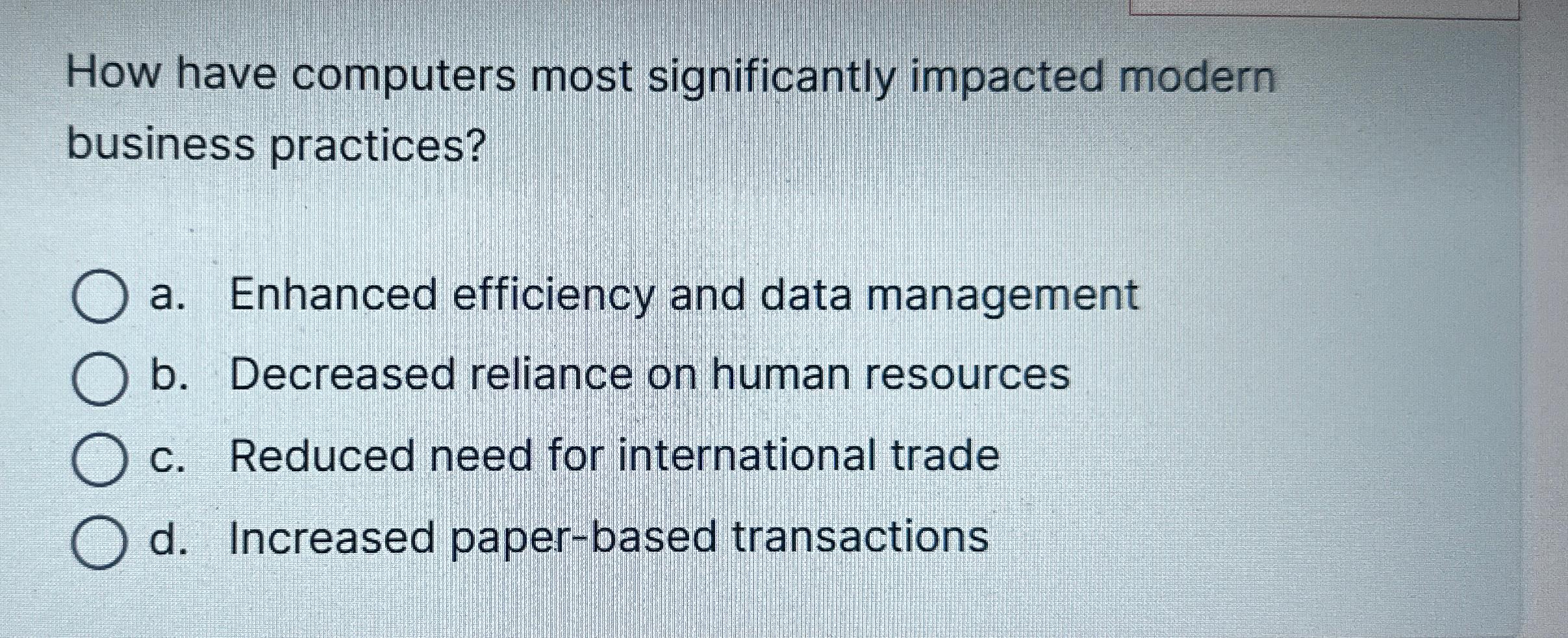  How have computers most significantly impacted modern business practices? a. Enhanced