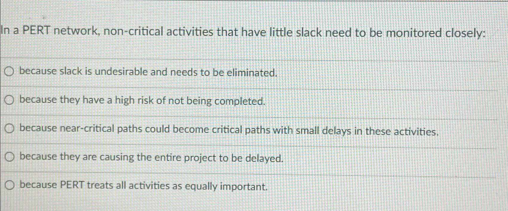  In a PERT network, non-critical activities that have little slack need