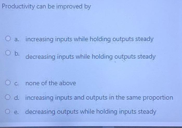  Productivity can be improved by O a. increasing inputs while holding