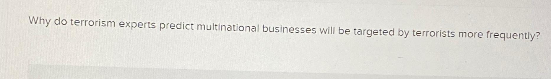  Why do terrorism experts predict multinational businesses will be targeted by