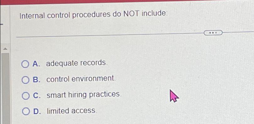  Internal control procedures do NOT include A. adequate records B. control