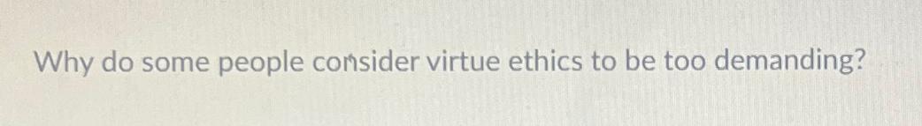  Why do some people consider virtue ethics to be too demanding?