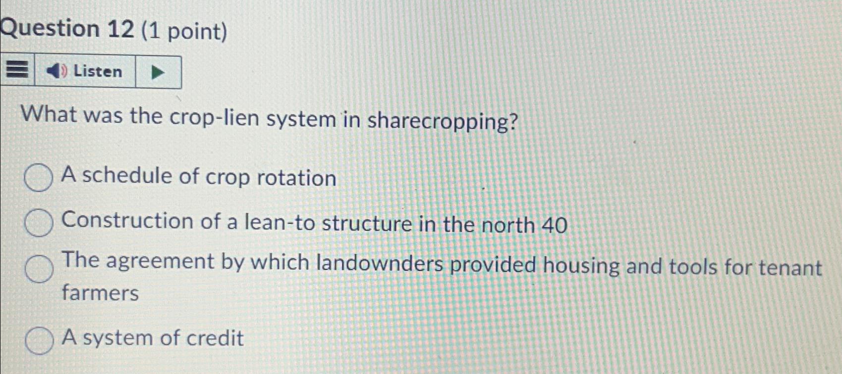  Question 12(1 point) What was the crop-lien system in sharecropping? A