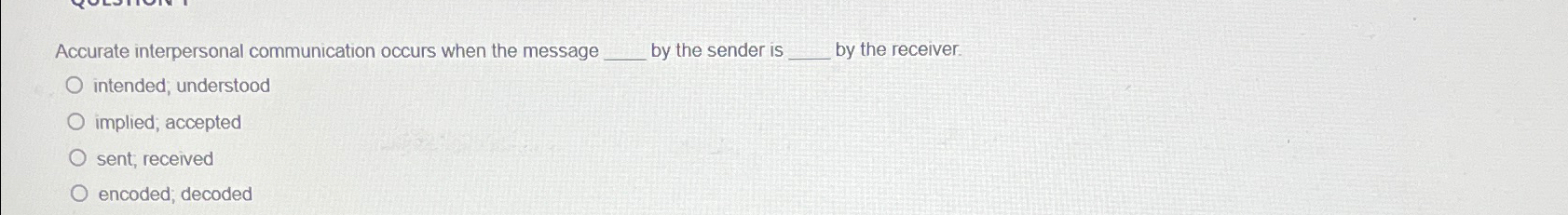  Accurate interpersonal communication occurs when the message by the sender is
