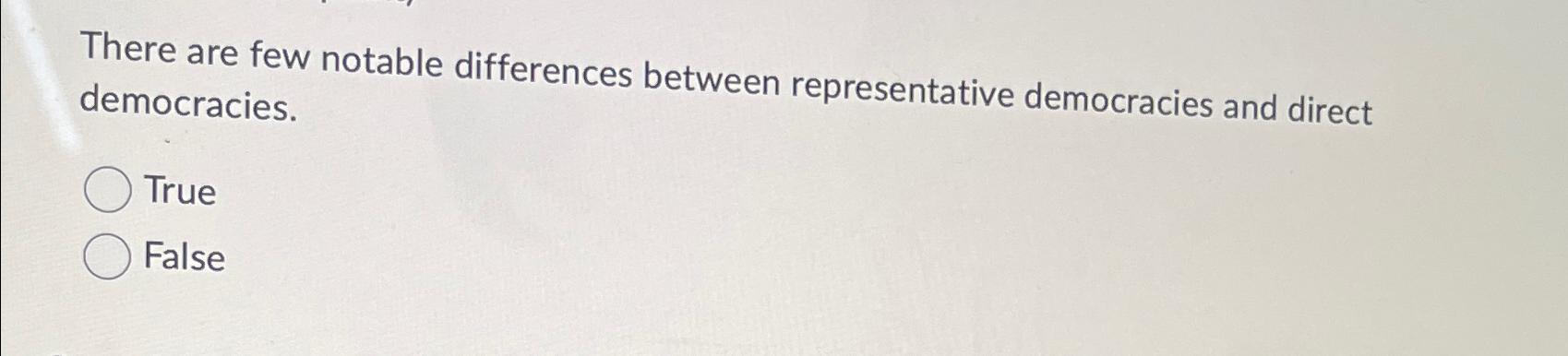  There are few notable differences between representative democracies and direct democracies.