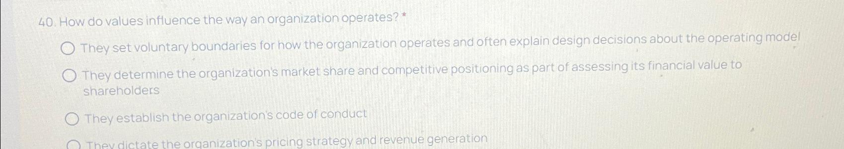 How do values influence the way an organization operates? * They