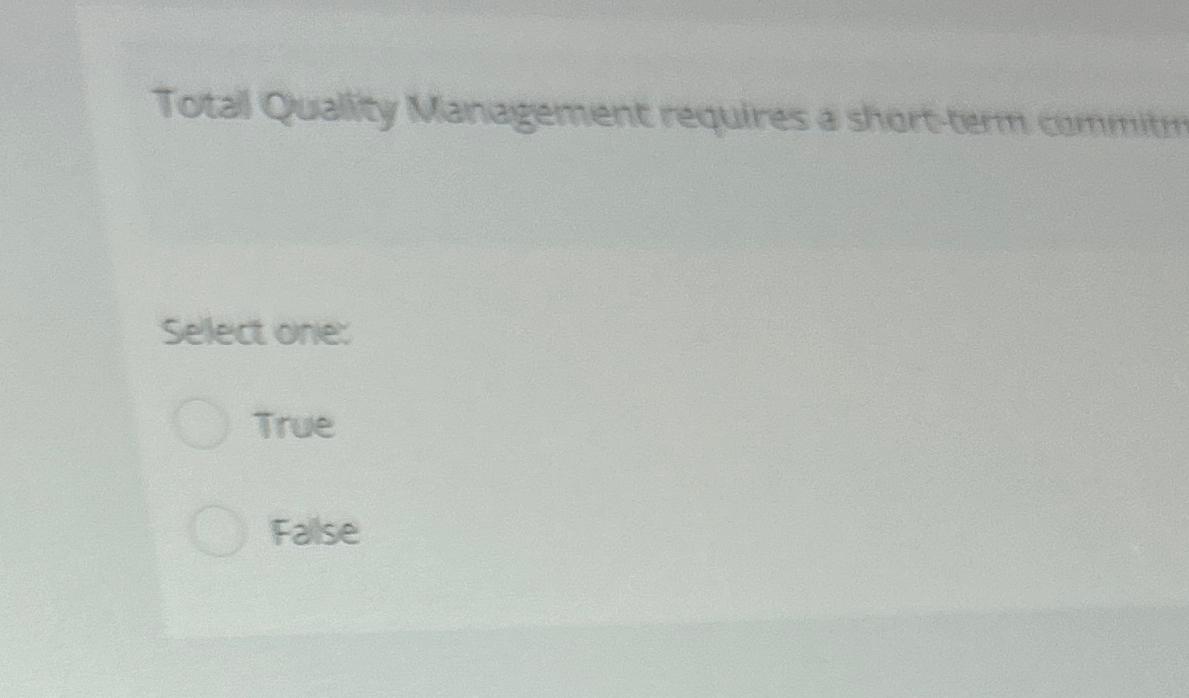  Total Quality Management requires a short-term commitm Select one: True False