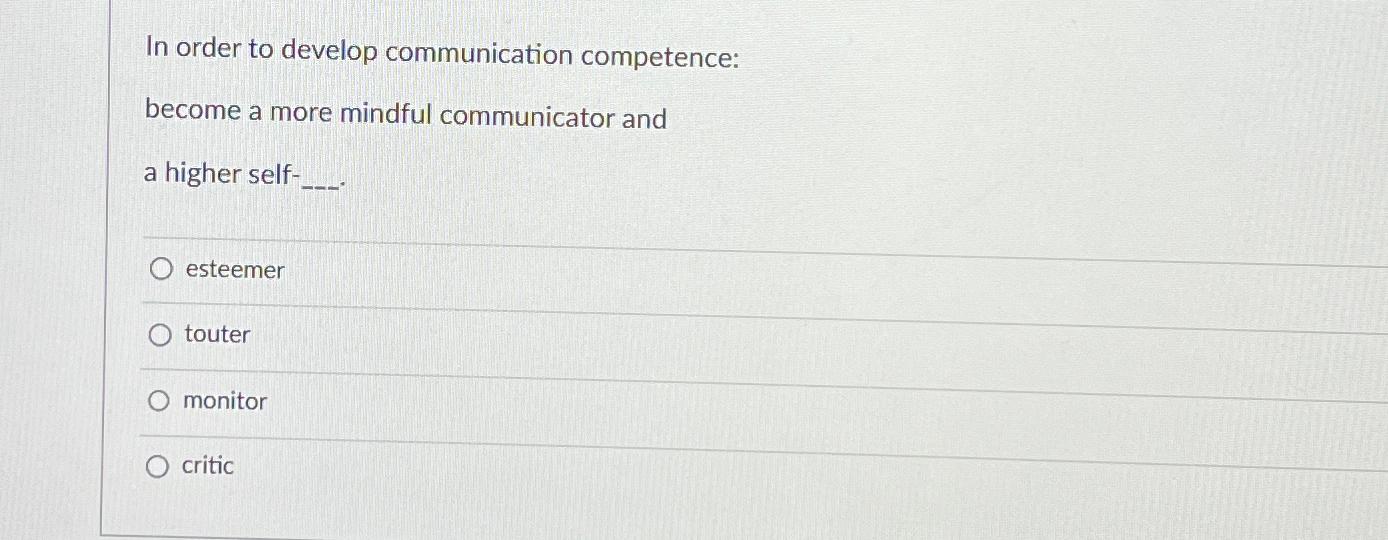  In order to develop communication competence: become a more mindful communicator