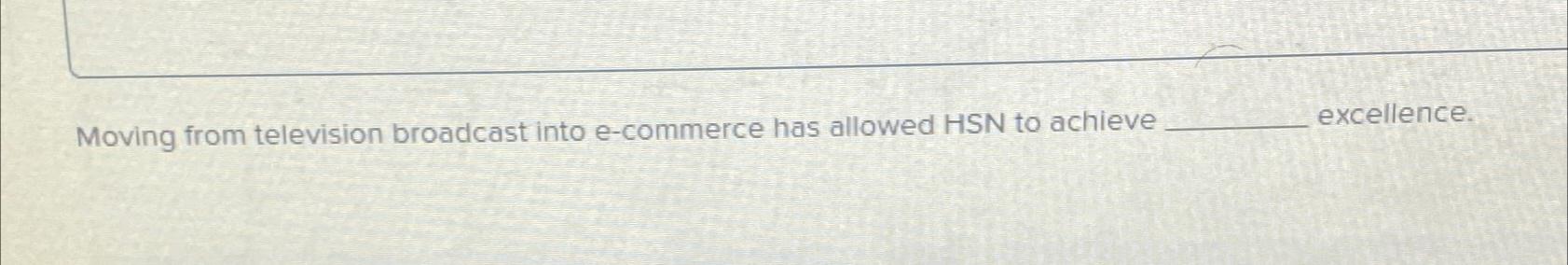  Moving from television broadcast into e-commerce has allowed HSN to achieve