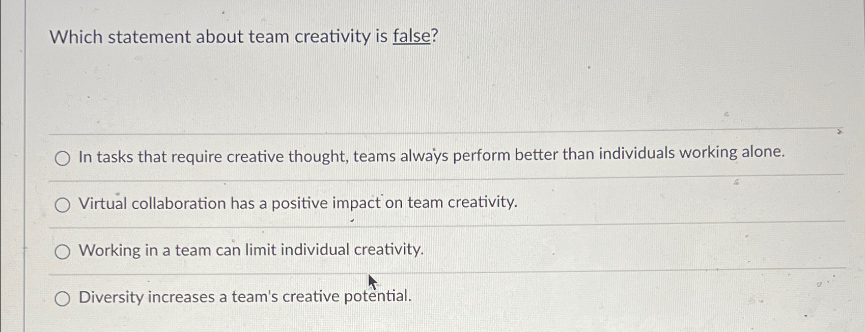  Which statement about team creativity is false? In tasks that require