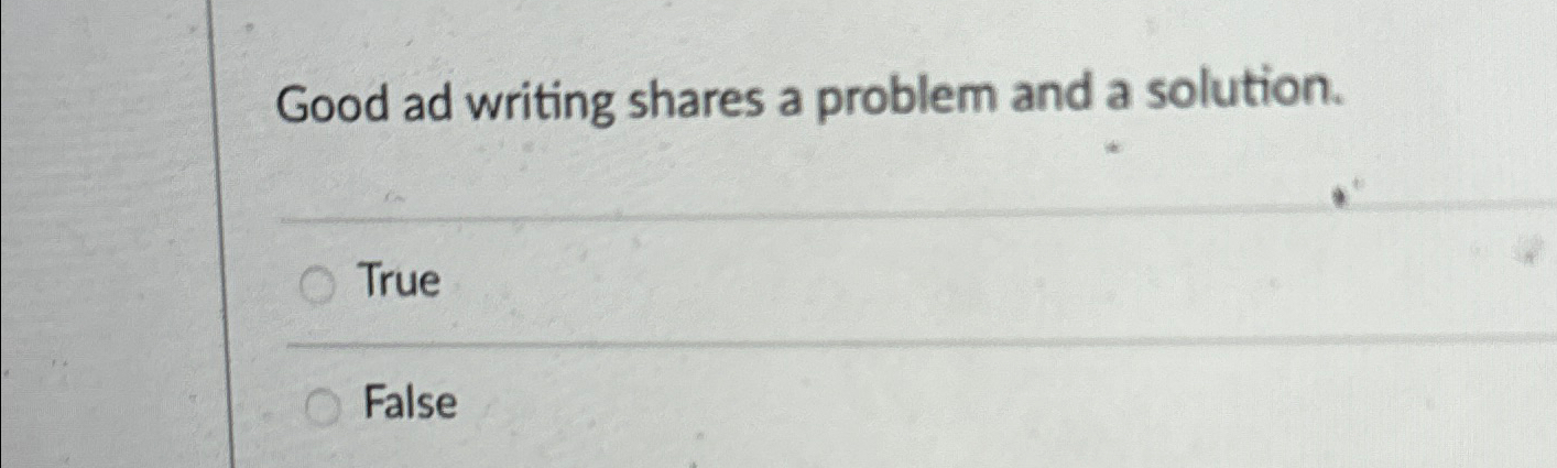  Good ad writing shares a problem and a solution. True False