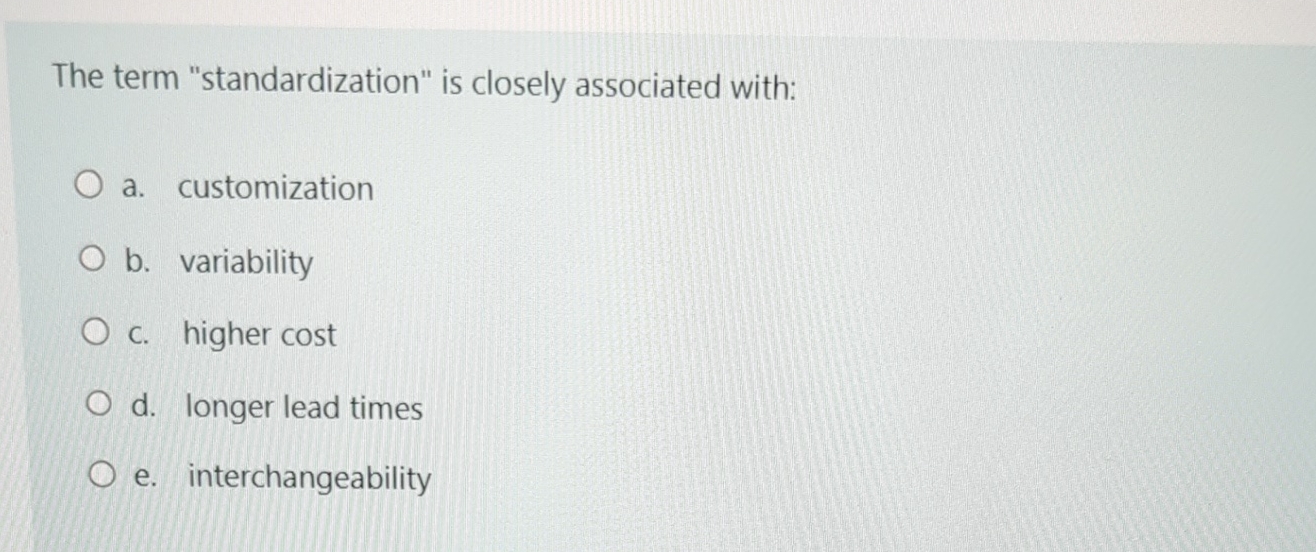  The term "standardization" is closely associated with: a. customization b. variability