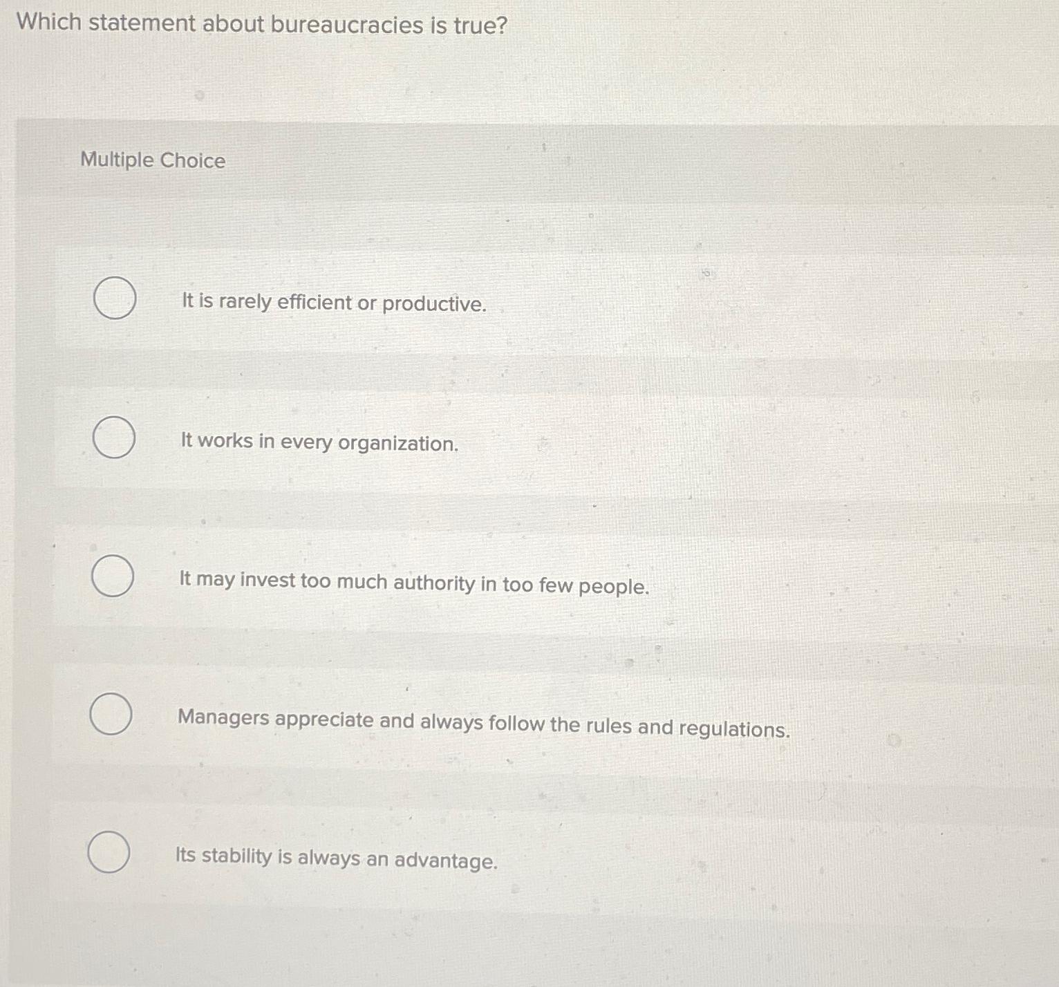  Which statement about bureaucracies is true? Multiple Choice It is rarely