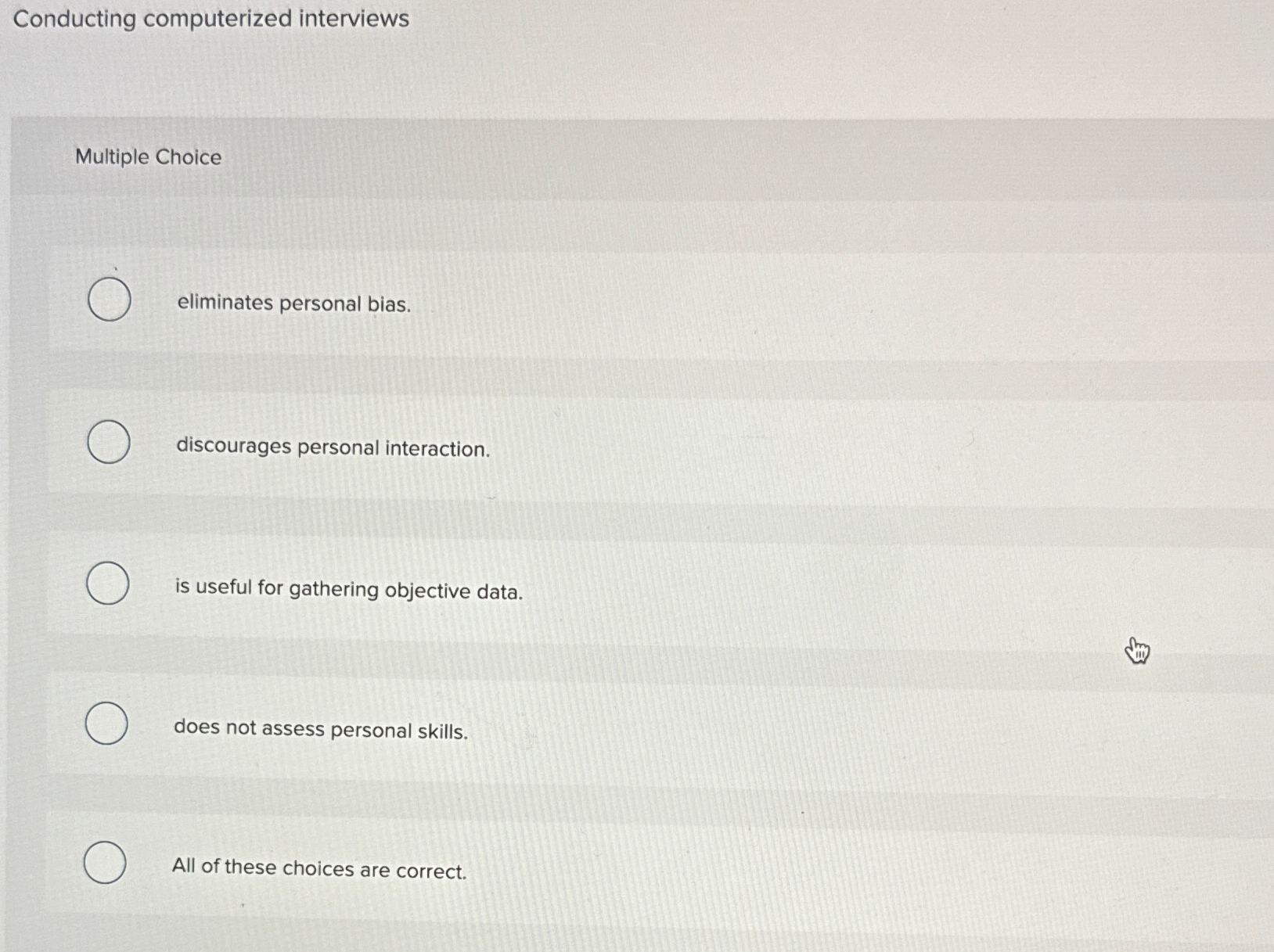  Conducting computerized interviews Multiple Choice eliminates personal bias. discourages personal interaction.