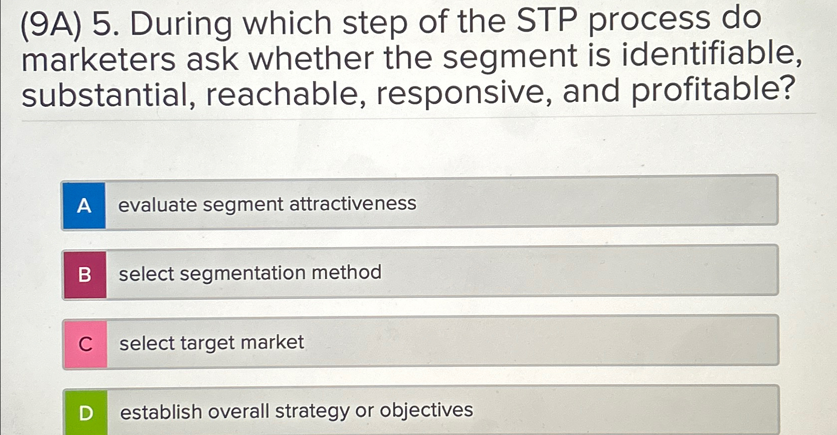  (9A)5. During which step of the STP process do marketers ask