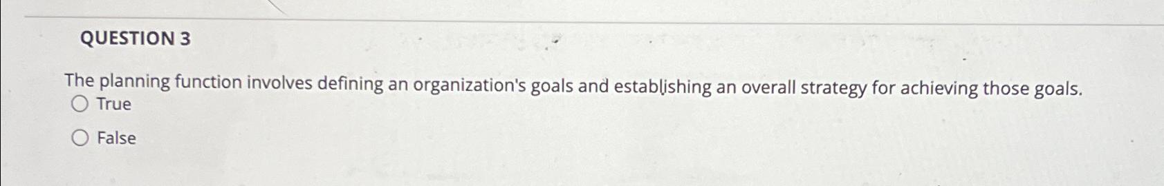  QUESTION 3 The planning function involves defining an organization's goals and