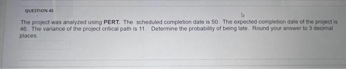  The project was analyzed using PERT. The scheduled completion date is