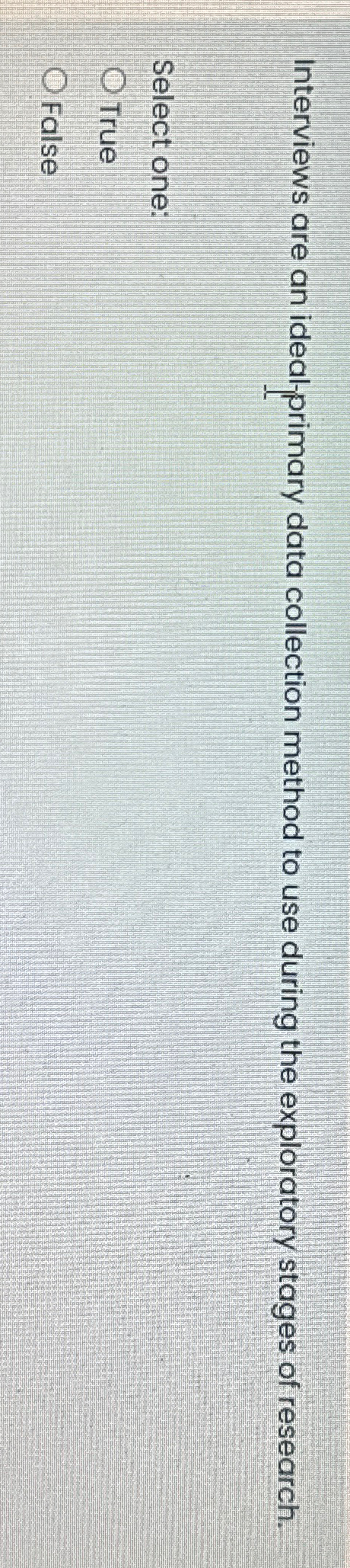  Interviews are an idealprimary data collection method to use during the