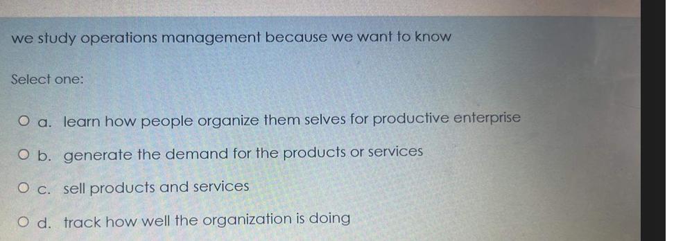  we study operations management because we want to know Select one: