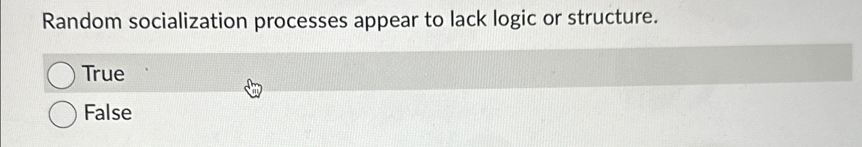  Random socialization processes appear to lack logic or structure. True False