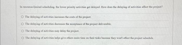  In resouree-limited scheduling, the lower priority activities get delayed. How does
