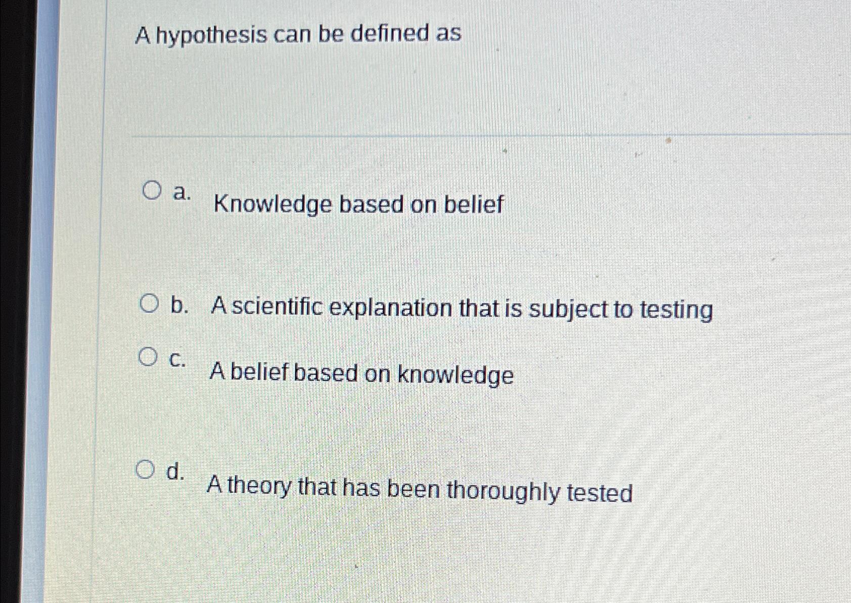  A hypothesis can be defined as a. Knowledge based on belief