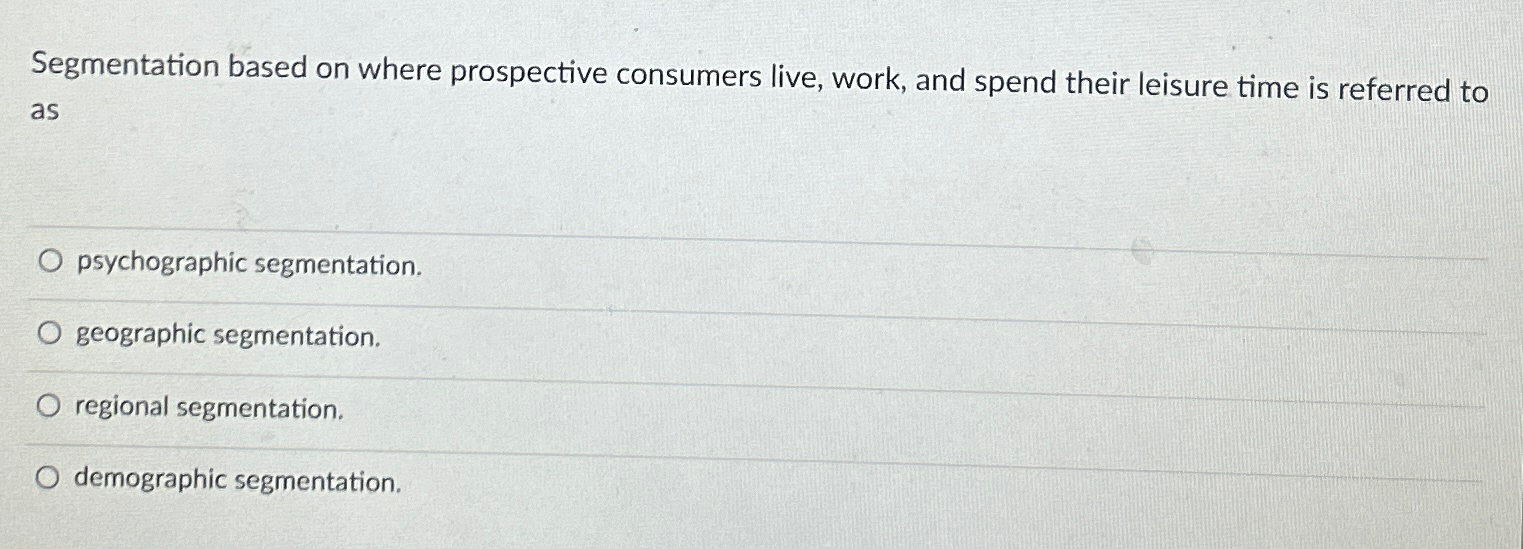  Segmentation based on where prospective consumers live, work, and spend their