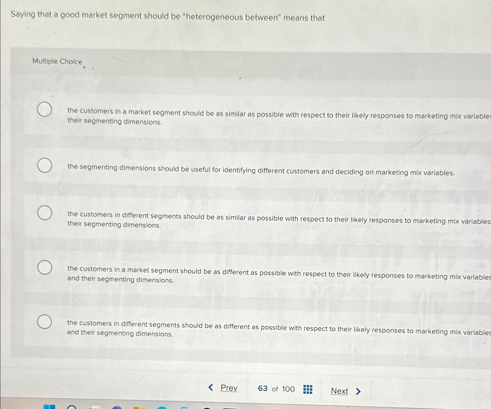  Saying that a good market segment should be "heterogeneous between" means