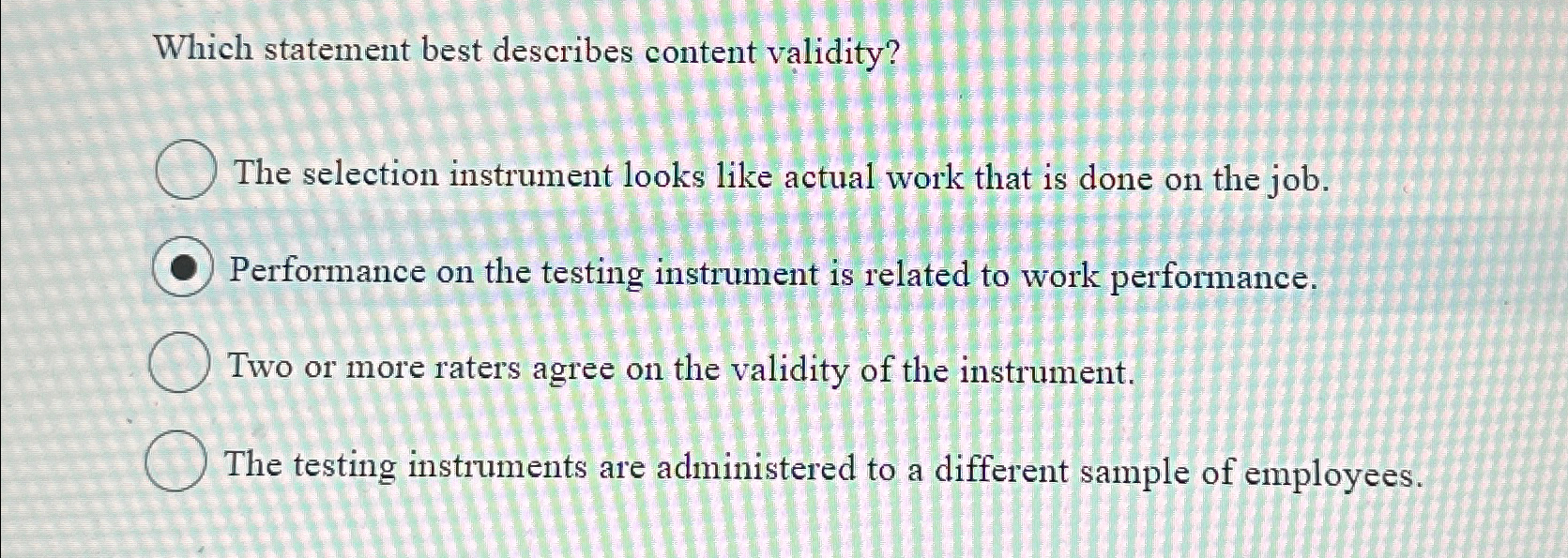  Which statement best describes content validity? The selection instrument looks like