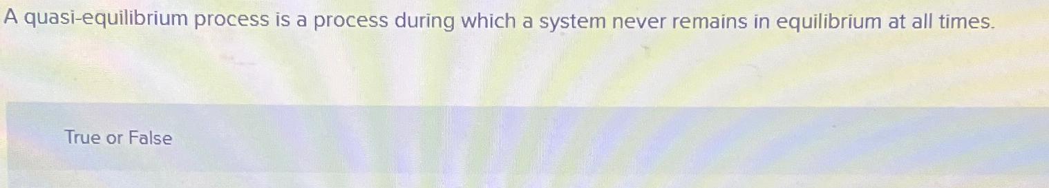  A quasi-equilibrium process is a process during which a system never