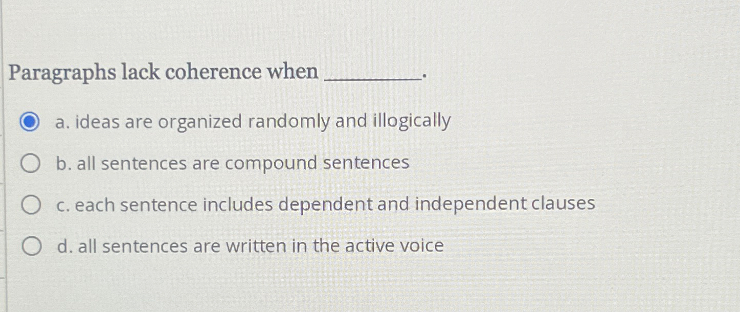  Paragraphs lack coherence when a. ideas are organized randomly and illogically