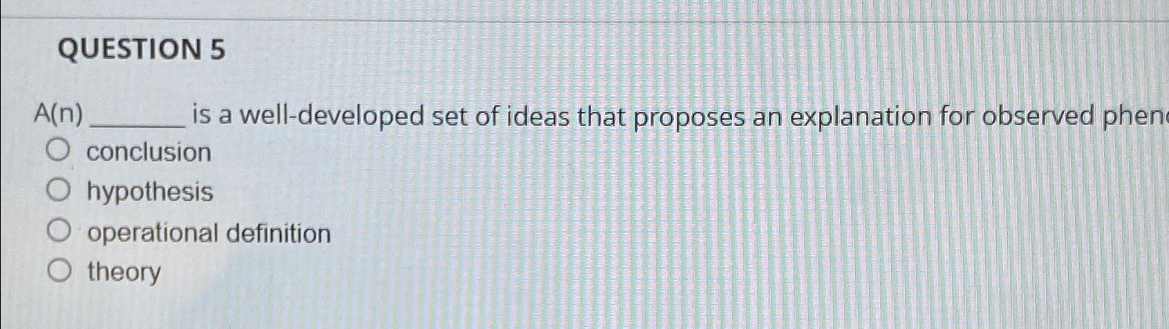  QUESTION 5 A(n) is a well-developed set of ideas that proposes