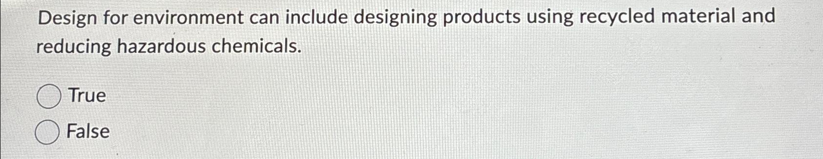  Design for environment can include designing products using recycled material and