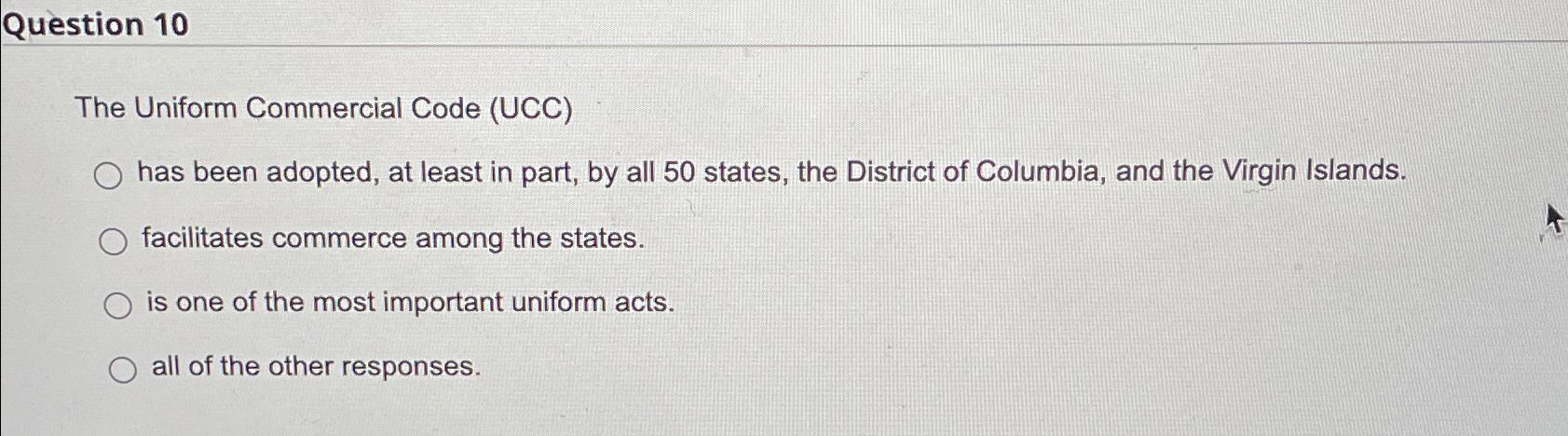  Question 10 The Uniform Commercial Code (UCC) has been adopted, at