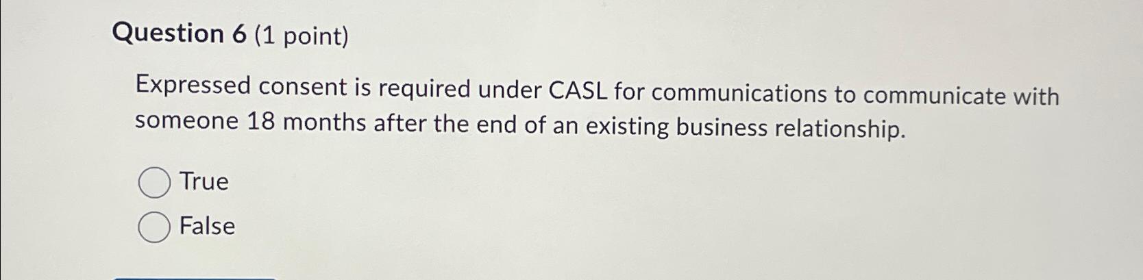  Question 6(1 point) Expressed consent is required under CASL for communications