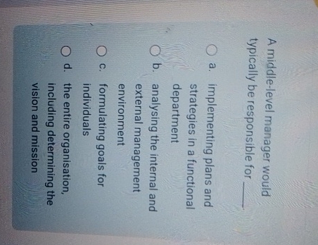  A middle-level manager would typically be responsible for a. implementing plans