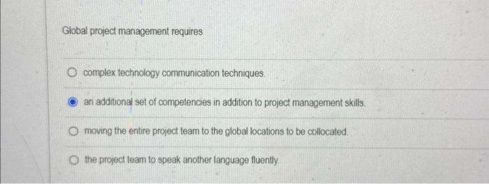  Global project management requires complex technology communication techniques. an additional set