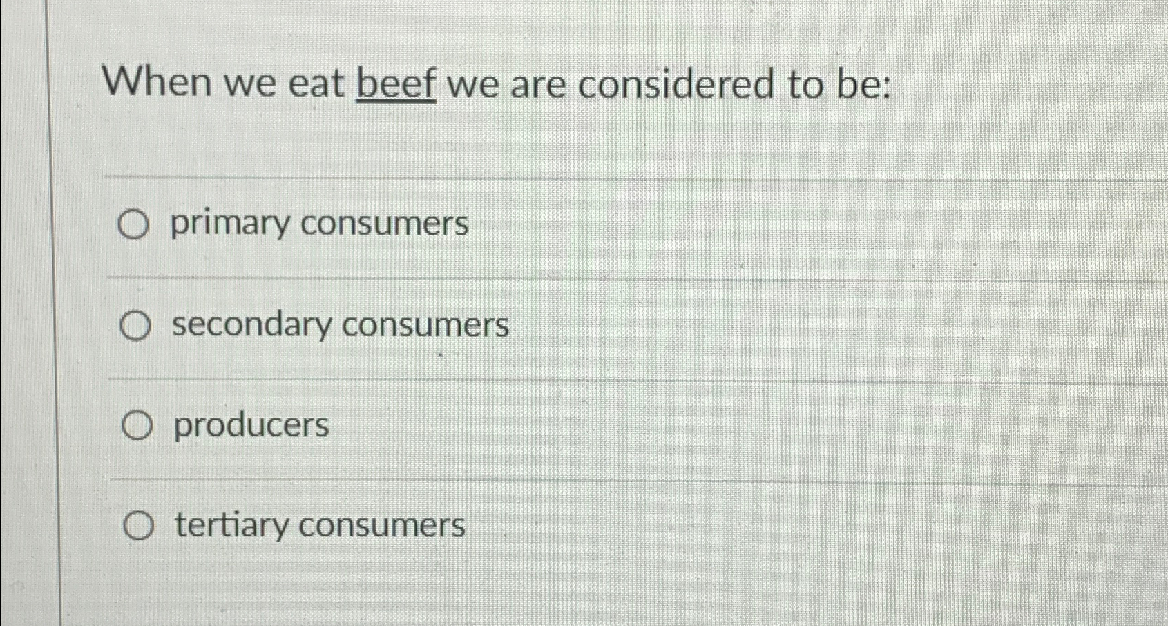  When we eat beef we are considered to be: primary consumers