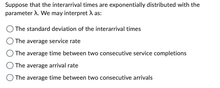 Suppose that the interarrival times are exponentially distributed with the parameter