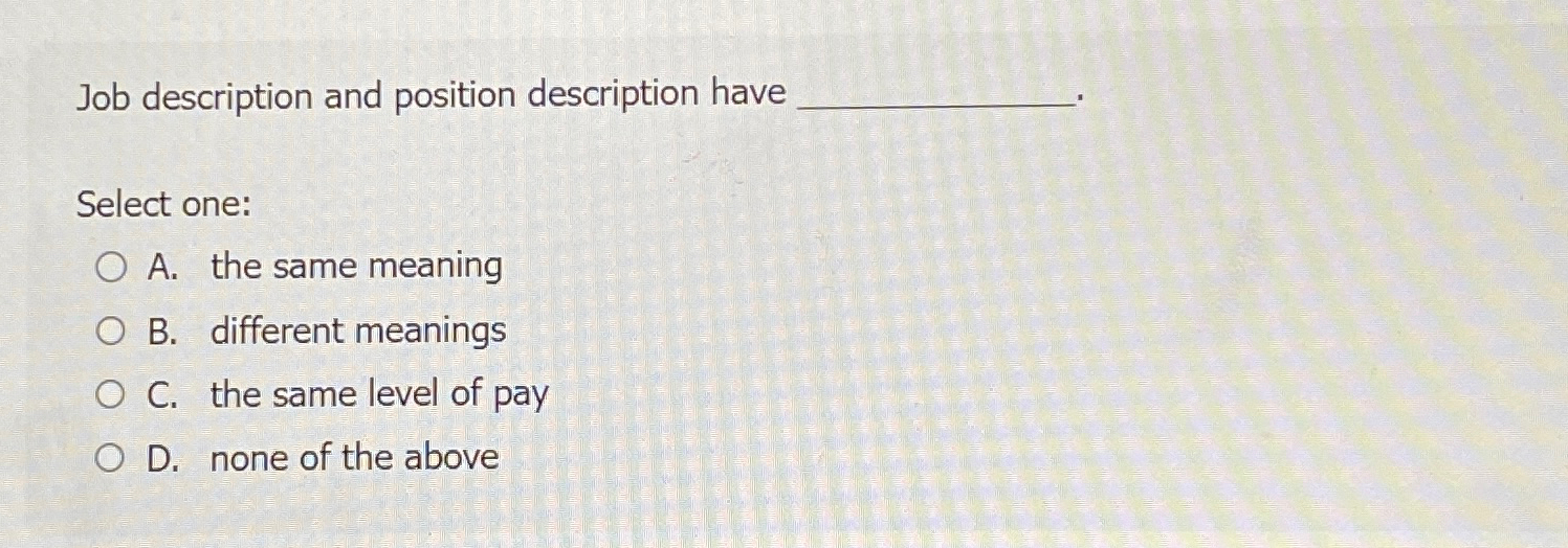  Job description and position description have Select one: A. the same