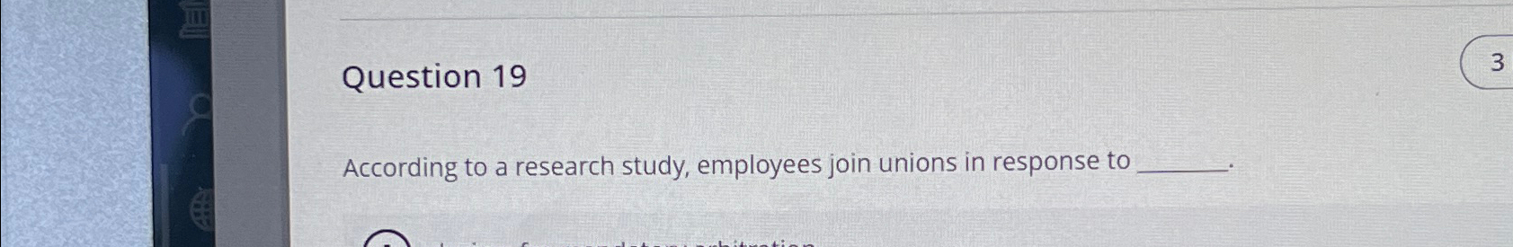  Question 19 According to a research study, employees join unions in