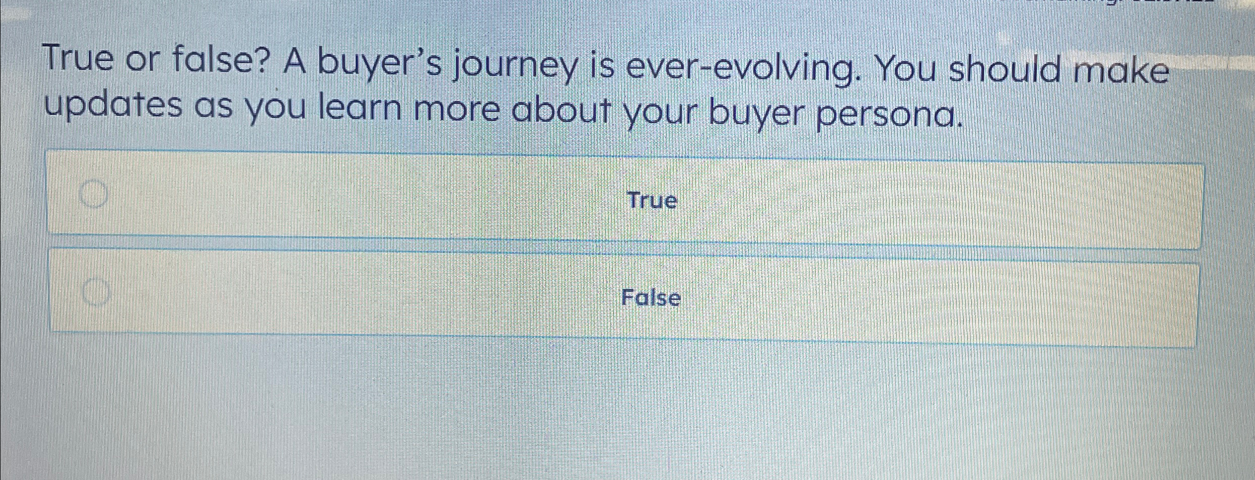  True or false? A buyer's journey is ever-evolving. You should make