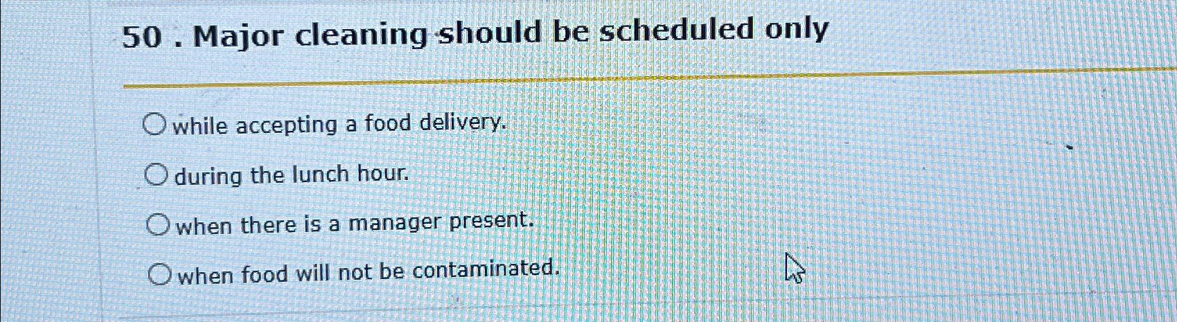  50. Major cleaning should be scheduled only while accepting a food