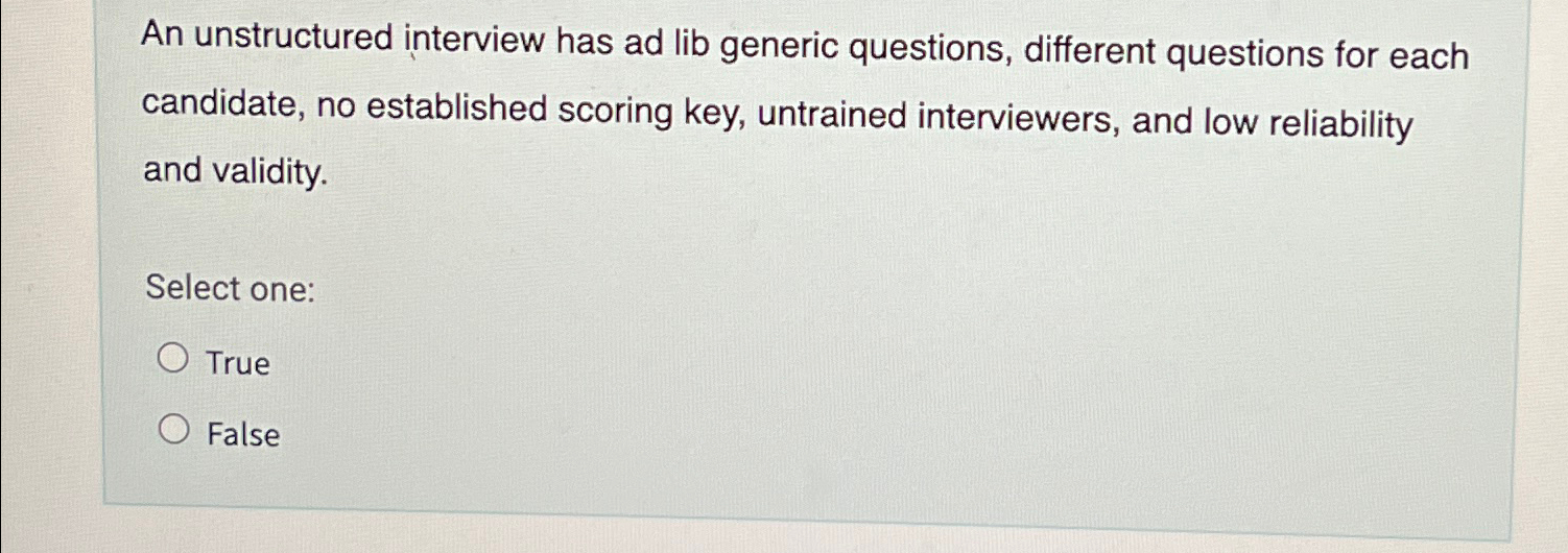  An unstructured interview has ad lib generic questions, different questions for