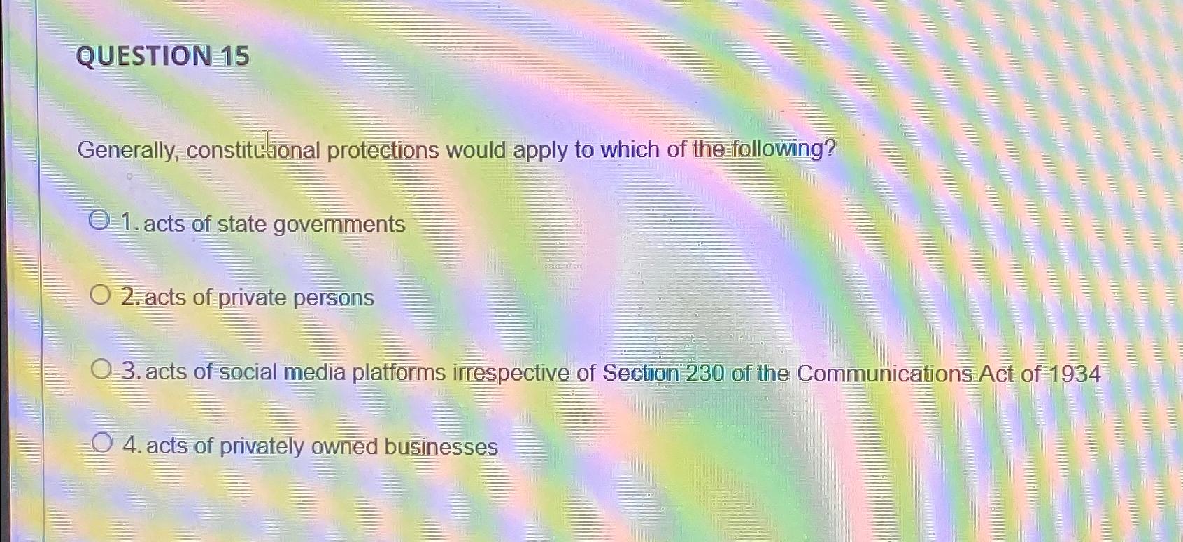  QUESTION 15 Generally, constitutional protections would apply to which of the