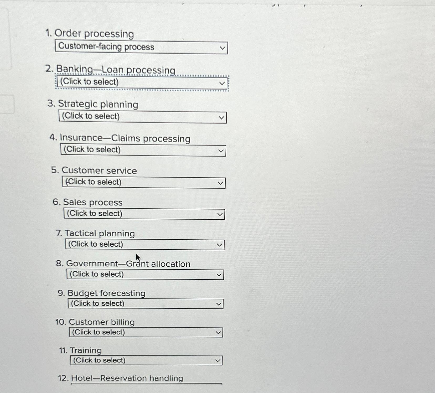  Order processing Customer-facing process Banking-Loan processing (Click to select) Strategic planning